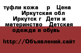 туфли кожа 25 р › Цена ­ 400 - Иркутская обл., Иркутск г. Дети и материнство » Детская одежда и обувь   